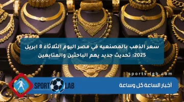 سعر الذهب بالمصنعية في مصر اليوم الثلاثاء 8 أبريل 2025: تحديث جديد يهم الباحثين والمتابعين